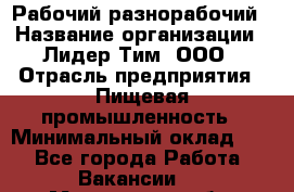 Рабочий-разнорабочий › Название организации ­ Лидер Тим, ООО › Отрасль предприятия ­ Пищевая промышленность › Минимальный оклад ­ 1 - Все города Работа » Вакансии   . Мурманская обл.,Оленегорск г.